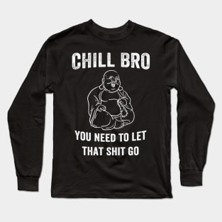 Chill Bro You need to let that shit go Long Sleeve T-Shirt